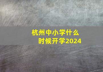 杭州中小学什么时候开学2024