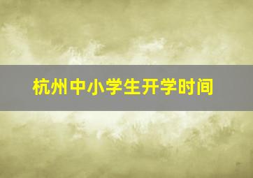 杭州中小学生开学时间