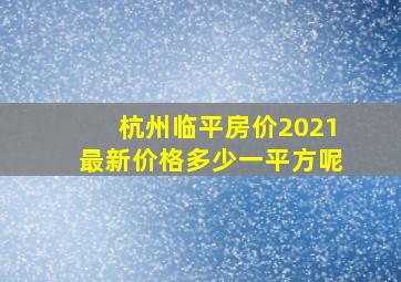 杭州临平房价2021最新价格多少一平方呢