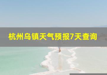 杭州乌镇天气预报7天查询