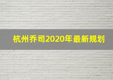 杭州乔司2020年最新规划