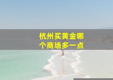 杭州买黄金哪个商场多一点