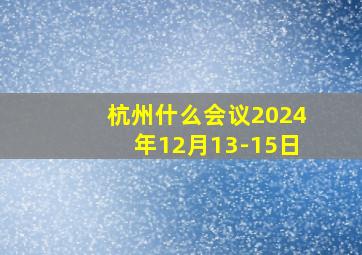 杭州什么会议2024年12月13-15日