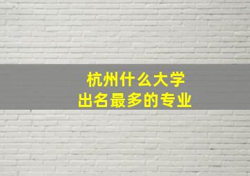 杭州什么大学出名最多的专业