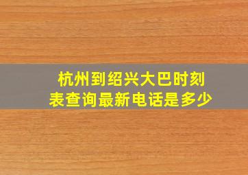 杭州到绍兴大巴时刻表查询最新电话是多少