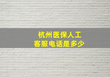 杭州医保人工客服电话是多少