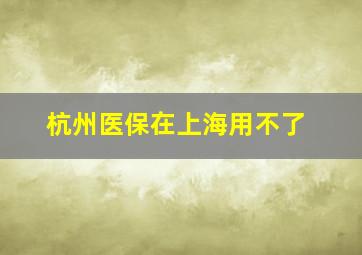 杭州医保在上海用不了