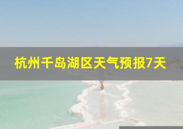 杭州千岛湖区天气预报7天