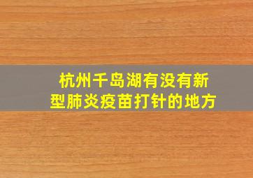 杭州千岛湖有没有新型肺炎疫苗打针的地方