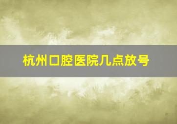 杭州口腔医院几点放号