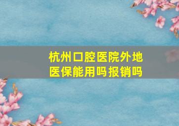 杭州口腔医院外地医保能用吗报销吗