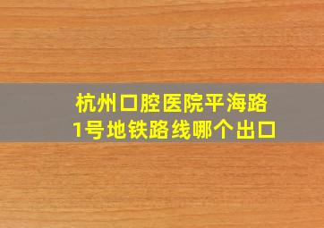 杭州口腔医院平海路1号地铁路线哪个出口