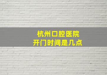 杭州口腔医院开门时间是几点