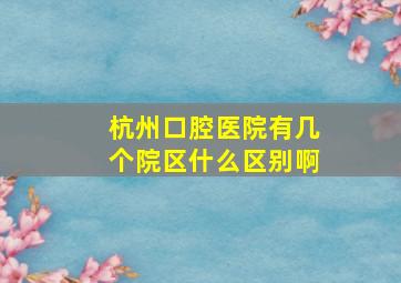 杭州口腔医院有几个院区什么区别啊