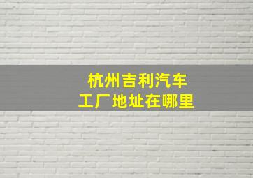 杭州吉利汽车工厂地址在哪里