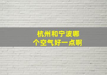 杭州和宁波哪个空气好一点啊