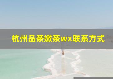 杭州品茶嫩茶wx联系方式