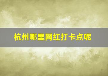 杭州哪里网红打卡点呢