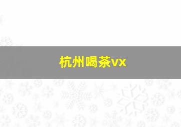 杭州喝茶vx