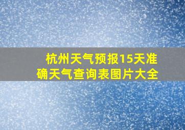 杭州天气预报15天准确天气查询表图片大全