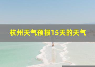 杭州天气预报15天的天气