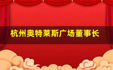 杭州奥特莱斯广场董事长