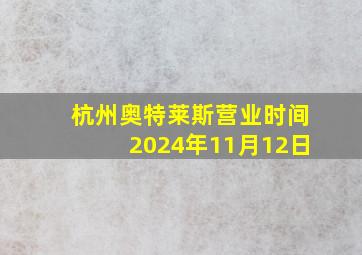 杭州奥特莱斯营业时间2024年11月12日