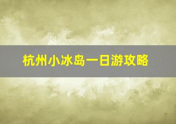 杭州小冰岛一日游攻略