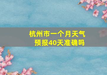 杭州市一个月天气预报40天准确吗