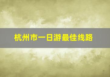 杭州市一日游最佳线路