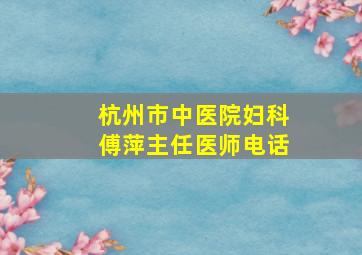 杭州市中医院妇科傅萍主任医师电话