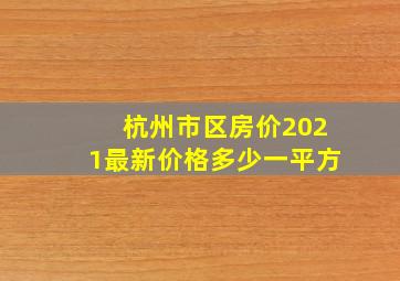 杭州市区房价2021最新价格多少一平方