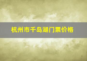 杭州市千岛湖门票价格