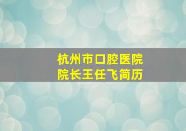 杭州市口腔医院院长王任飞简历