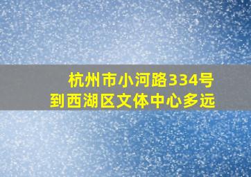 杭州市小河路334号到西湖区文体中心多远