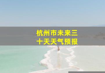 杭州市未来三十天天气预报