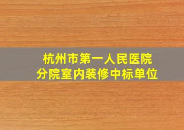 杭州市第一人民医院分院室内装修中标单位