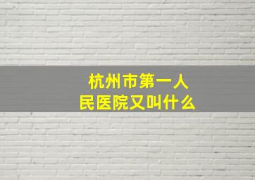 杭州市第一人民医院又叫什么