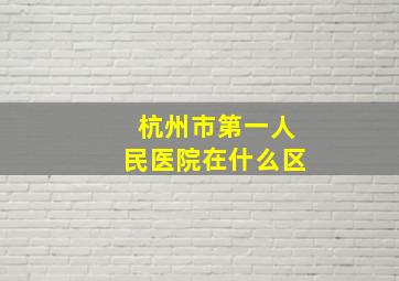 杭州市第一人民医院在什么区