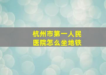 杭州市第一人民医院怎么坐地铁