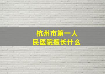 杭州市第一人民医院擅长什么