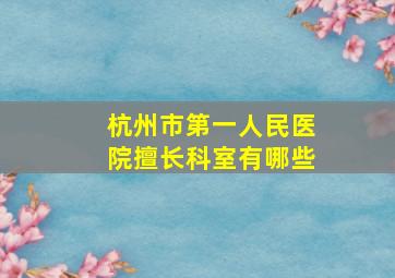 杭州市第一人民医院擅长科室有哪些