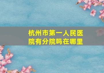 杭州市第一人民医院有分院吗在哪里