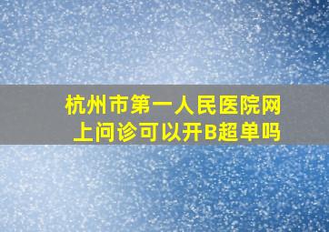 杭州市第一人民医院网上问诊可以开B超单吗