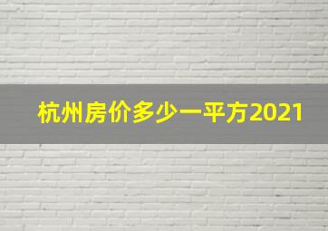 杭州房价多少一平方2021