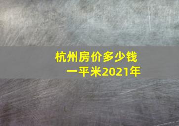 杭州房价多少钱一平米2021年