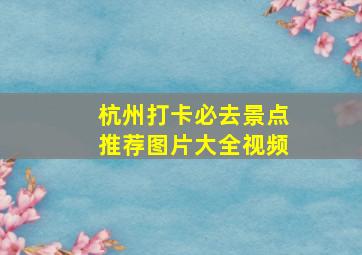 杭州打卡必去景点推荐图片大全视频