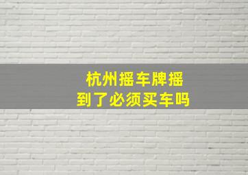 杭州摇车牌摇到了必须买车吗