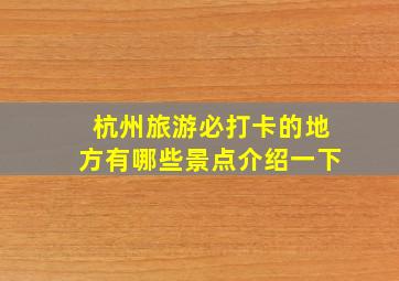 杭州旅游必打卡的地方有哪些景点介绍一下