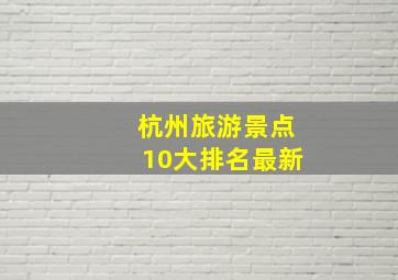 杭州旅游景点10大排名最新